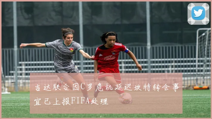 吉达联合因C罗危机延迟坎特转会事宜已上报FIFA处理