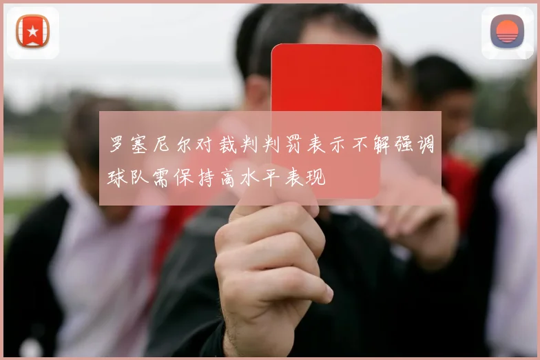 罗塞尼尔对裁判判罚表示不解强调球队需保持高水平表现