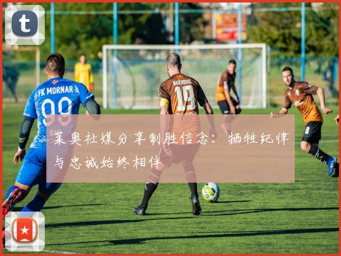 莱奥社媒分享制胜信念：牺牲纪律与忠诚始终相伴
