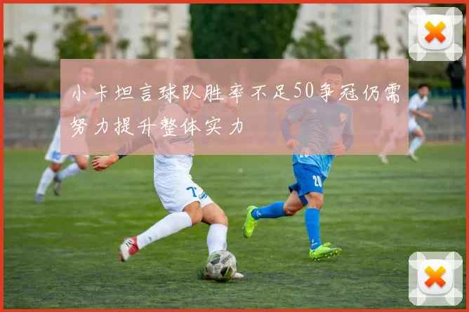 小卡坦言球队胜率不足50争冠仍需努力提升整体实力