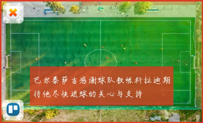 巴尔泰萨吉感谢球队教练科拉迪期待他尽快进球的关心与支持