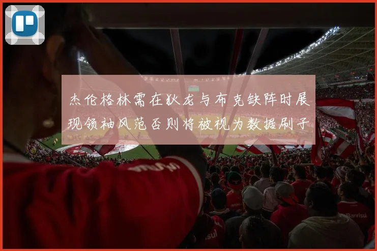 杰伦格林需在狄龙与布克缺阵时展现领袖风范否则将被视为数据刷子