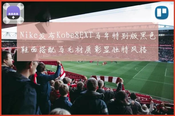 Nike发布Kobe8EXT马年特别版黑色鞋面搭配马毛材质彰显独特风格