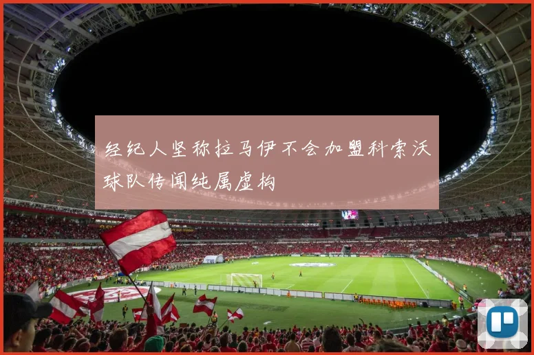 经纪人坚称拉马伊不会加盟科索沃球队传闻纯属虚构