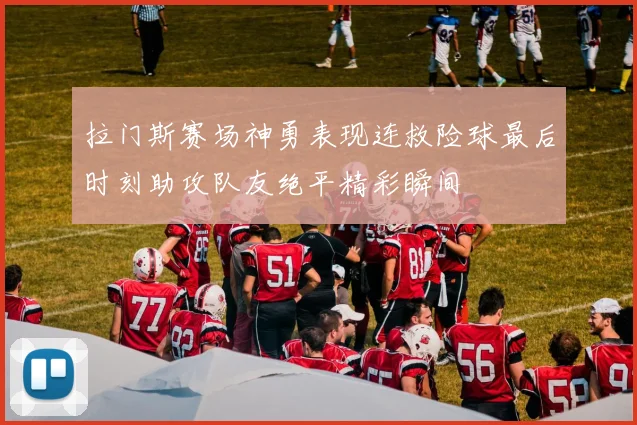 拉门斯赛场神勇表现连救险球最后时刻助攻队友绝平精彩瞬间