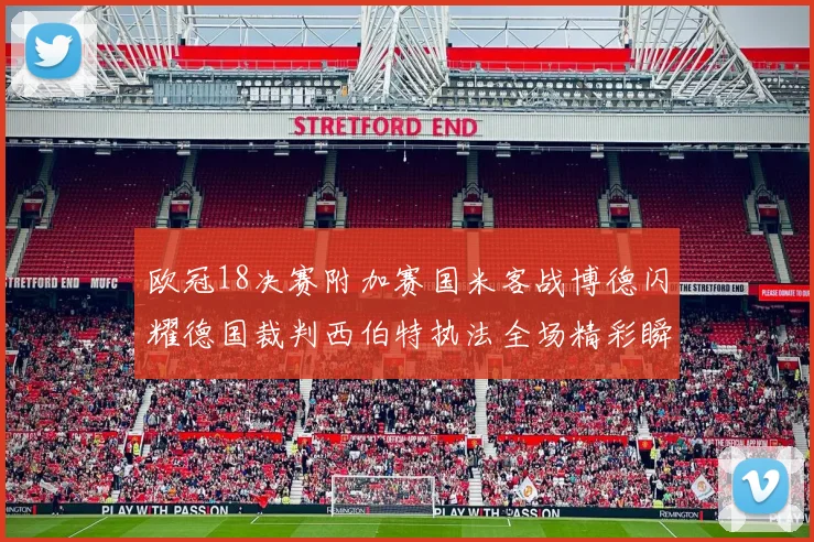 欧冠18决赛附加赛国米客战博德闪耀德国裁判西伯特执法全场精彩瞬间回顾