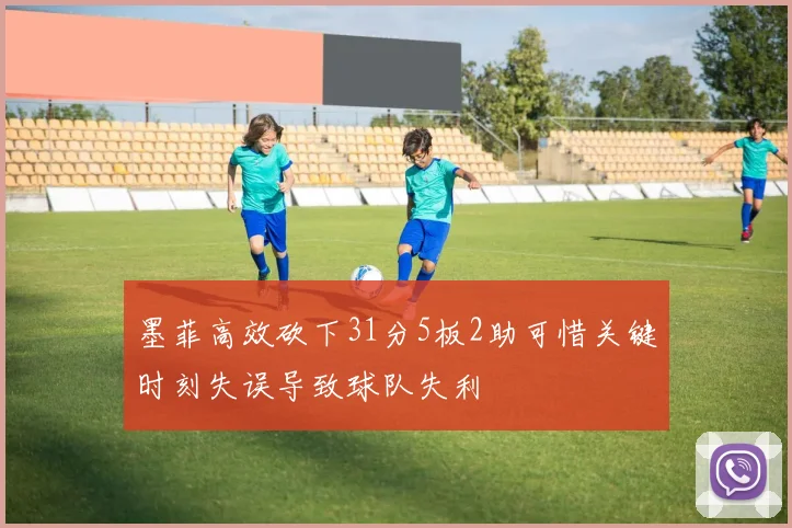 墨菲高效砍下31分5板2助可惜关键时刻失误导致球队失利