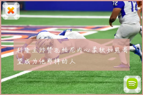 科隆主帅赞孔帕尼内心柔软如熊渴望成为他那样的人