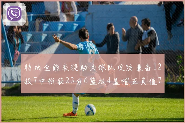 特纳全能表现助力球队攻防兼备12投7中斩获23分6篮板4盖帽正负值7