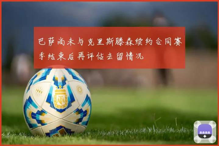 巴萨尚未与克里斯滕森续约合同赛季结束后再评估去留情况