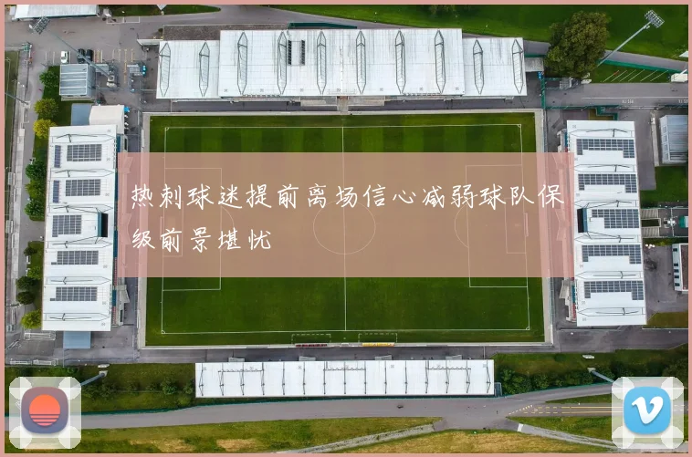 热刺球迷提前离场信心减弱球队保级前景堪忧